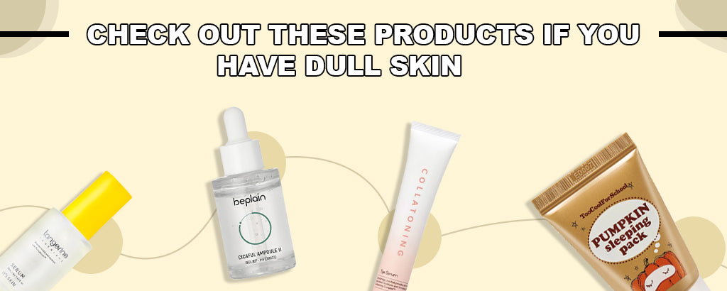 Check out these products if you have dull skin.